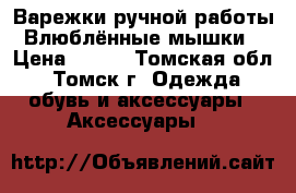 Варежки ручной работы “Влюблённые мышки“ › Цена ­ 600 - Томская обл., Томск г. Одежда, обувь и аксессуары » Аксессуары   